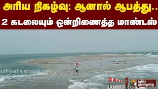 அரிய நிகழ்வு: ஆனால் ஆபத்து : 2 கடலையும் ஒன்றிணைத்த மாண்டஸ் | PTT