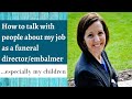 How to talk with people about my job as a funeral director/embalmer, especially my children