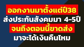 ออกงานมาตั้งแต่ปี38 ส่งประกันสังคมมา 4-5ปี จนถึงตอนนี้ขาดส่งมาจะได้เงินคืนไหม | คำถามประกันสังคมบ้าน