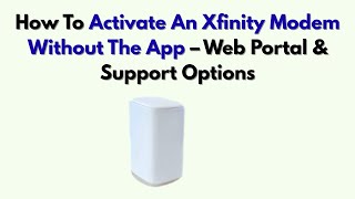 How To Activate An Xfinity Modem Without The App – Web Portal & Support Options