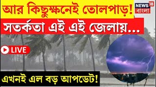 LIVE | Weather Update Today | আর কিছুক্ষনেই তোলপাড়! সতর্কতা এই এই জেলায়..., এল বড় খবর | Bangla News