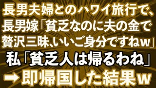 【スカッとする話】長男夫婦とのハワイ旅行で、長男嫁「貧乏なのに夫の金で贅沢三昧、いいご身分ですねｗ」私「貧乏人は帰るわね」→即帰国した結果