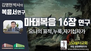 마태복음 16장 연구 (요나의표적2 누룩 자기십자가)