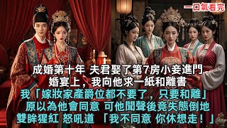 成婚第十年，夫君娶了第7房小妾進門婚宴上，我向他求一紙和離書我：「嫁妝家產爵位都不要了，只要和離」 原以為他會同意 可他聞聲後竟失態倒地雙眸猩紅 怒吼道 「我不同意 你休想走！」#小說#爽文故事#古言