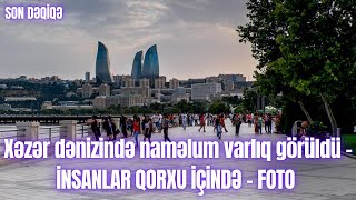 Xəzər dənizində naməlum varlıq görüldü – İNSANLAR QORXU İÇİNDƏ…   FOTO