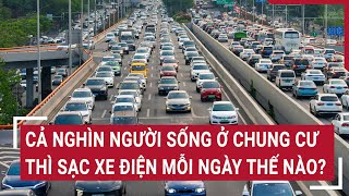 Cả nghìn người sống ở chung cư thì sạc xe điện mỗi ngày thế nào?