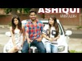 Ashiqui (Full Video) | Mankirt Aulakh | Parmish Verma | Latest Punjabi Song 2017 | No.1 Punjabi