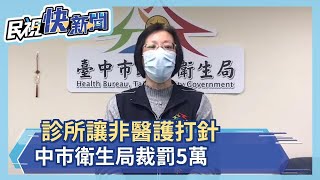 診所讓非醫護打針 中市衛生局裁罰5萬－民視新聞