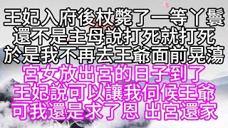 王妃入府後，杖斃了一等丫鬟，還不是主母說打死，就打死，於是，我不再去王爺面前晃蕩，宮女放出宮的日子到了，王妃說，可以讓我伺候王爺，可我還是求了恩，出宮還家#為人處世#生活經驗#情感故事