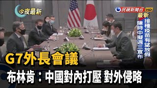 G7外長會議 布林肯:中國對內打壓 對外侵略－民視新聞