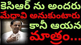 కెసిఆర్ ను అందరు మేధావి అనుకుంటారు కానీ ఆయన మాత్రం...