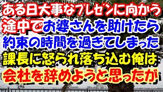 スカッとする話　ある日大事なﾌﾟﾚｾﾞﾝに向かう途中でお婆さんを助けたら約束の時間を過ぎてしまった。課長にｵｺられ落ち込む俺は会社を辞めようと思ったが