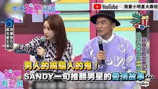 【小明星大跟班】男人的嘴騙人的鬼！SANDY一句推翻男星的愛情故事…