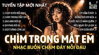Chìm Trong Mắt Em | Album Blues Tình Yêu Tan Vỡ Khi Không Ai Ở Lại -Nhạc Buồn Chạm Đáy Nỗi Đau