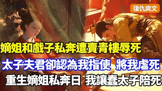 （復仇爽文）嫡姐和戲子私奔遭賣青樓折辱死，太子夫君卻紅了眼，指責我為當太子妃害死了嫡姐，將我砍成人彘虐死，再睜眼回到嫡姐私奔日，我一招讓蠢太子身敗名裂...#小說#漫畫#重生