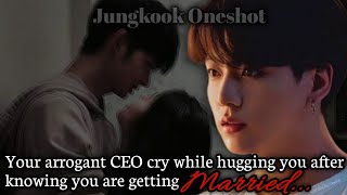 Your arrogant CEO cry while hugging you after knowing you are getting married [ Jungkook Oneshot]