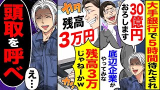 【スカッと】大手銀行で5時間待たされ「30億円おろします」銀行員「底辺企業がやってみなｗ」「残高3万じゃねーかｗ」→俺「頭取を呼べ」【漫画】【アニメ】【スカッとする