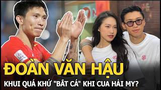 Đoàn Văn Hậu khui quá khứ bắt cá khi cua Hải My?