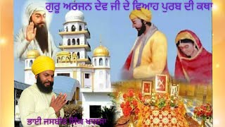 GURU ARJUN DEV JI DE VIAH( marriage) DI KATHA ਗੁਰੂ ਅਰਜਨ ਦੇਵ ਜੀ ਦੇ ਵਿਆਹ ਪੁਰਬ ਦੀ ਕਥਾ ਭਾਈ ਜਸਬੀਰ ਸਿੰਘ ਜ