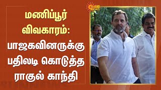 Manipur issue | Rahul Gandhi | பாஜகவினருக்கு பதிலடி கொடுத்த ராகுல் காந்தி! | Sun News