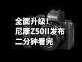 全面升级！尼康Z50II发布 二分钟看完