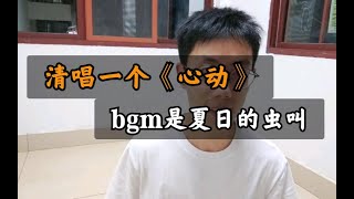 【清唱】无伴奏清唱《心动》，伴奏是多余的，bgm是蝉鸣虫叫，就挺心动。