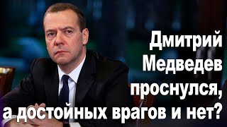 Дмитрий Медведев проснулся , а достойных врагов нет?