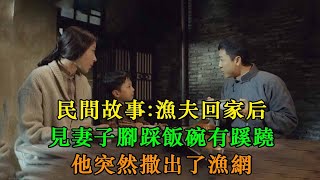 民間故事：漁夫回家后，見妻子腳踩飯碗有蹊蹺，他突然撒出了漁網｜英傑講故事 #英傑講故事