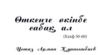 Өткенге өкінбе сабақ ал -  Арман Қуанышбаев (Кахф 50-60)