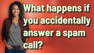 What happens if you accidentally answer a spam call?