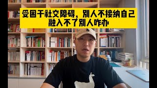 受困于社交障碍，别人不接纳自己，融入不了别人咋办