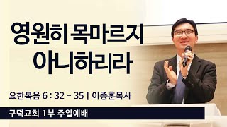 2025.01.26. 주일 1부 예배 이종훈목사 - 영원히 목마르지 아니하리라 [요한복음 6장 32절 - 35절](구덕교회)