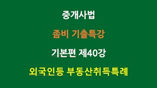 공인중개사법 좀비기출특강 기본편 제40강 - 외국인 등 부동산 취득특례