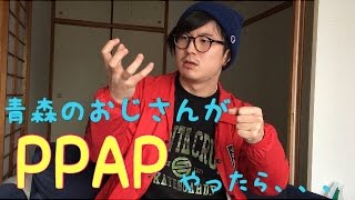 【青森のおじさんが全編津軽弁のPPAPをやったら！！】