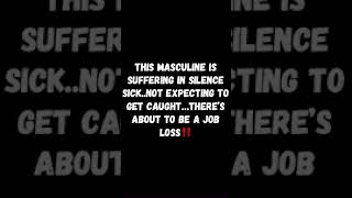 MASCULINE IS SUFFERING IN SILENCE SICK..NOT EXPECTING TO GET CAUGHT…THERE’S ABOUT TO BE A JOB LOSS‼️