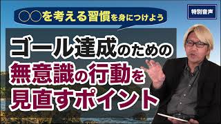 【音声】コーチング ◯◯を考える習慣を身につけよう〜ゴール達成のための無意識の行動を見直すポイント