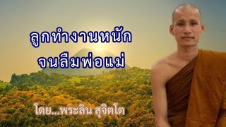 ตอนที่211.ลูกทำงานหนักจนลืมพ่อแม่ - โดย...พระลิน สุจิตโต