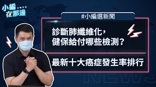 【小編選新聞】診斷肺纖維化，健保給付哪些檢測？｜最新十大癌症發生率排行｜小編在那邊 S4. EP7（四）