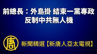 前總長：外島掛「結束一黨專政」反制中共無人機｜@ChinaBreakingNewsTV ｜20220903