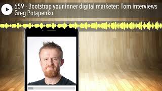 659 - Bootstrap your inner digital marketer: Tom interviews Greg Potapenko