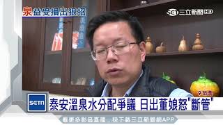 泰安溫泉水分配爭議　日出董娘怒「斷管」｜三立新聞台