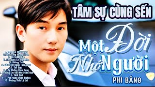 TÂM SỰ CÙNG SẾN _ Một Đời Nhớ Người | Phi Bằng _ NHỮNG BÀI HÁT NGHE HOÀI KHÔNG CHÁN VÌ NHỚ NGƯỜI YÊU