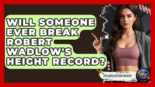 Will Someone Ever Break Robert Wadlow's Height Record? - Epic World Record Holders