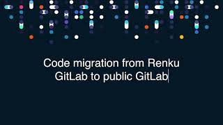 Code migration from Renku GitLab to GitLab