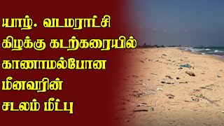 யாழ். வடமராட்சி கிழக்கு கடற்கரையில் காணாமல் போன மீனவரின் சடலம் மீட்பு