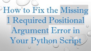 How to Fix the Missing 1 Required Positional Argument Error in Your Python Script