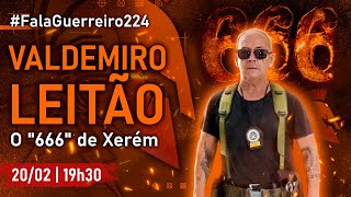 VALDEMIRO LEITÃO - O 666 DE XERÉM! • #FalaGuerreiro224