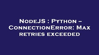 NodeJS : Python -- ConnectionError: Max retries exceeded