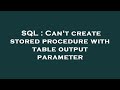 SQL : Can't create stored procedure with table output parameter