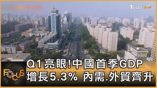 Q1亮眼!中國首季GDP增長5.3% 內需.外貿齊升｜方念華｜FOCUS全球新聞 20240416